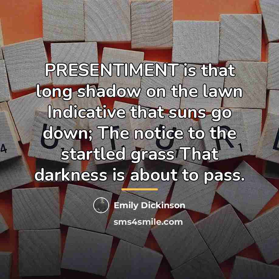 “PRESENTIMENT is that long shadow on the lawn Indicative that…” quote by Emily Dickinson