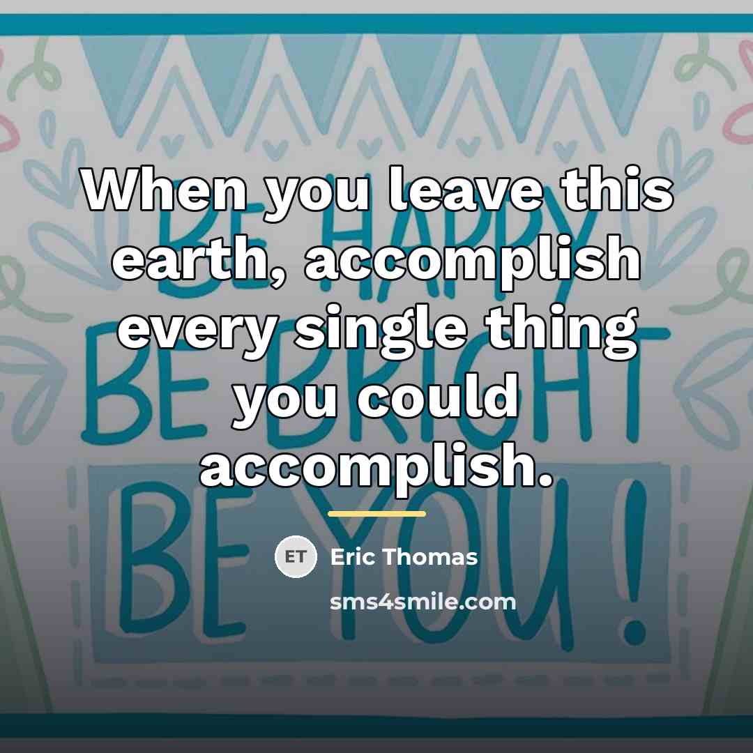 “When you leave this earth, accomplish every single thing you…” quote by Eric Thomas