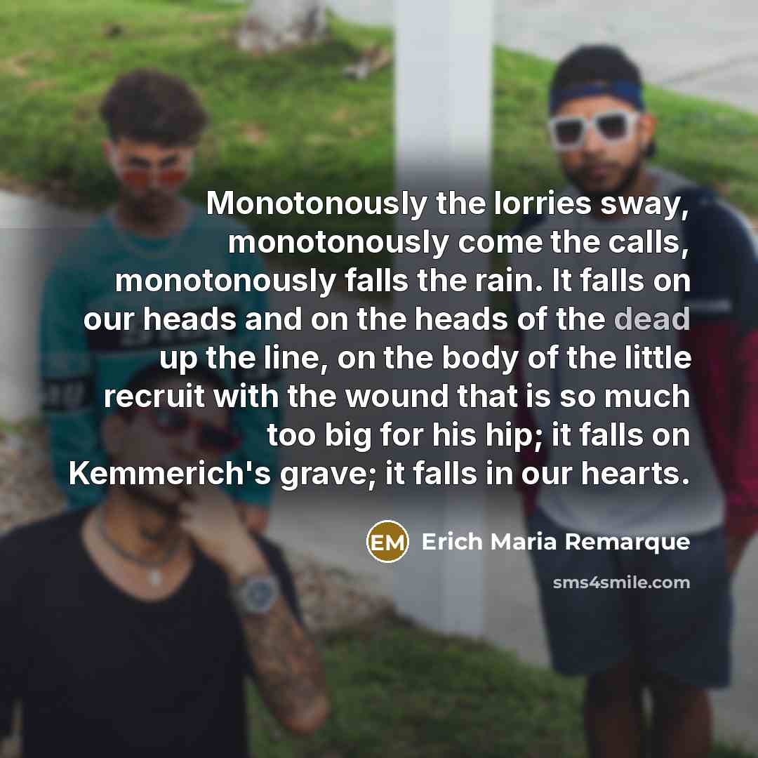 “Monotonously the lorries sway, monotonously come the calls, monotonously falls…” quote by Erich Maria Remarque