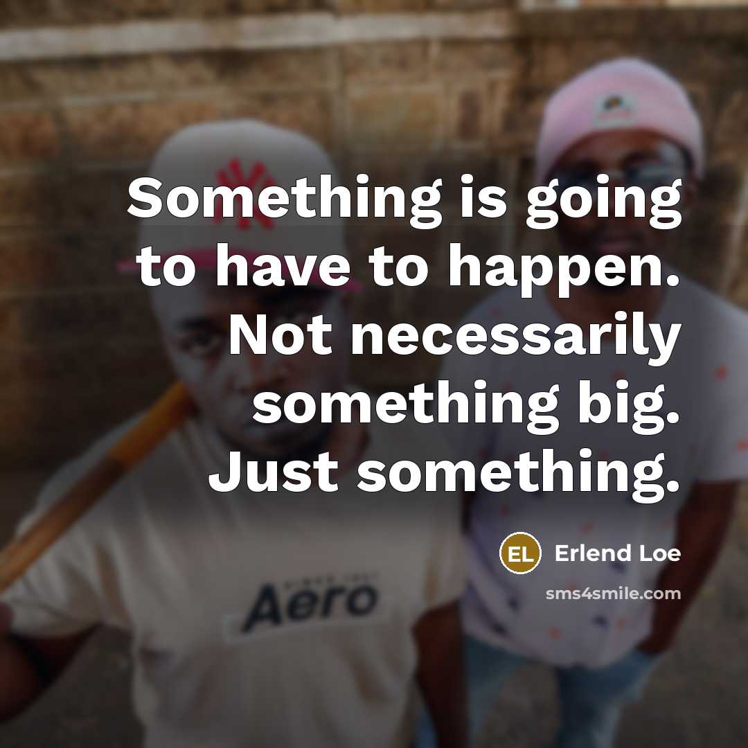 “Something is going to have to happen. Not necessarily something…” quote by Erlend Loe