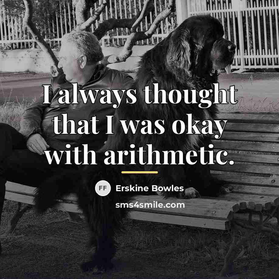 “I always thought that I was okay with arithmetic.…” quote by Erskine Bowles