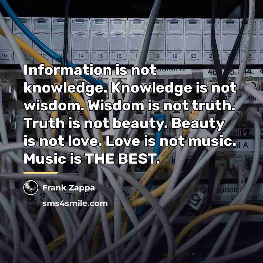 “Information is not knowledge. Knowledge is not wisdom. Wisdom is…” quote by Frank Zappa