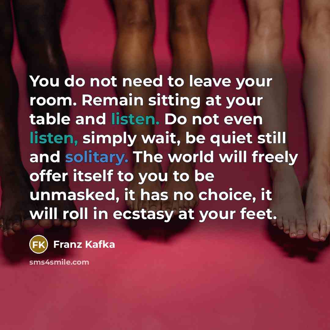 “You do not need to leave your room. Remain sitting…” quote by Franz Kafka
