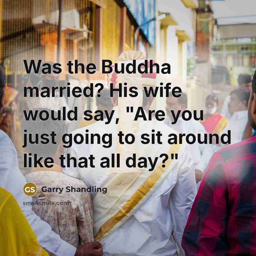 “Was the Buddha married? His wife would say, "Are you just going to sit around like that all day?"” quote by Garry Shandling