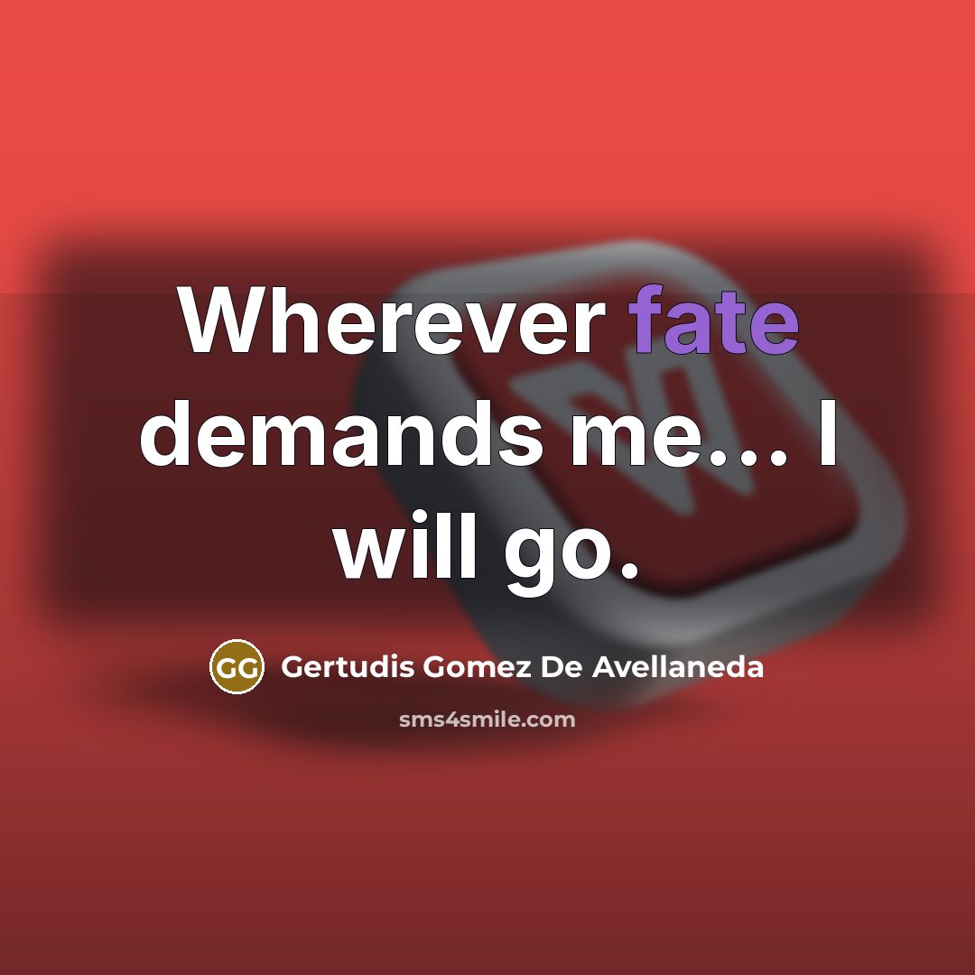 “Wherever fate demands me... I will go.” quote by Gertudis Gomez De Avellaneda