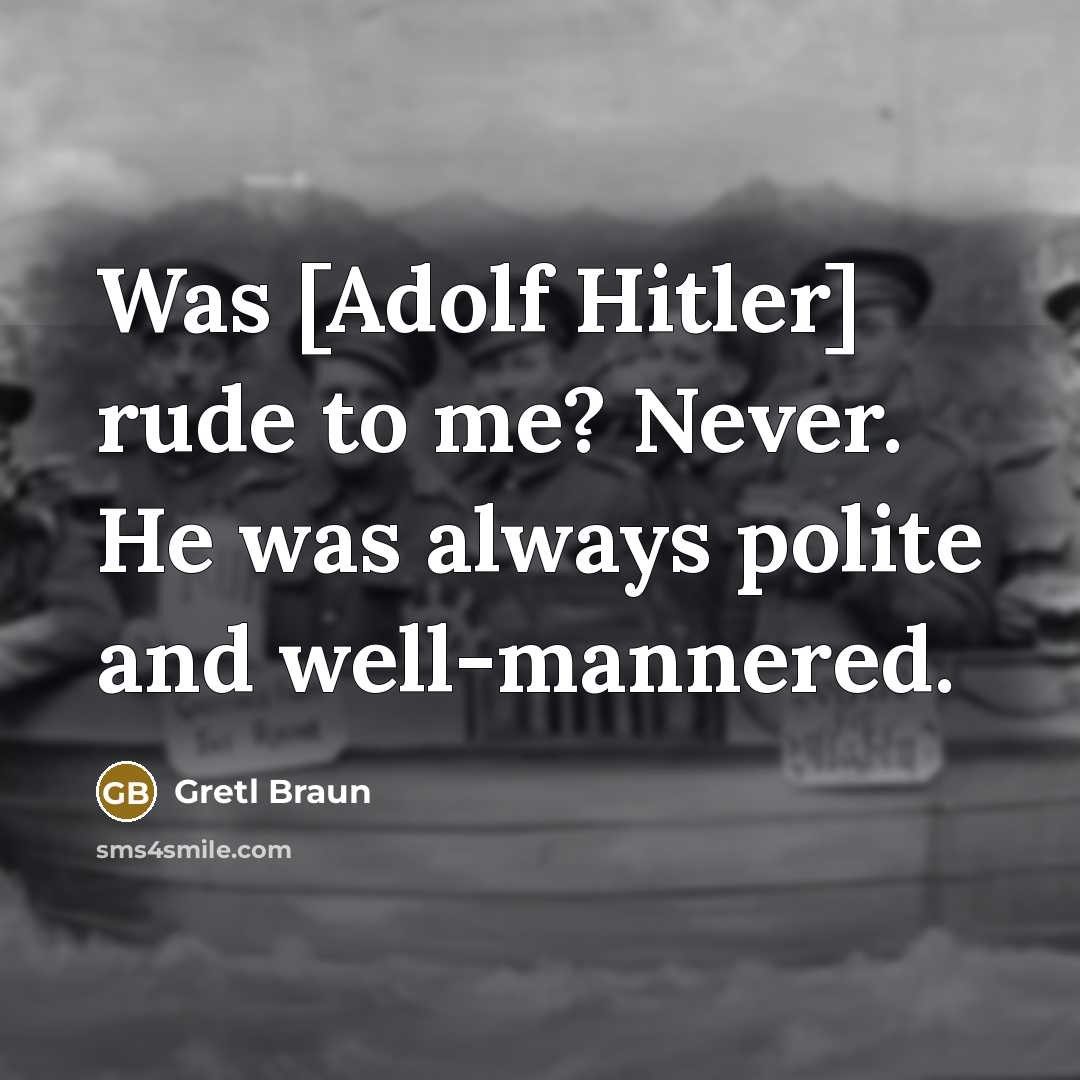 “Was [Adolf Hitler] rude to me? Never. He was always…” quote by Gretl Braun