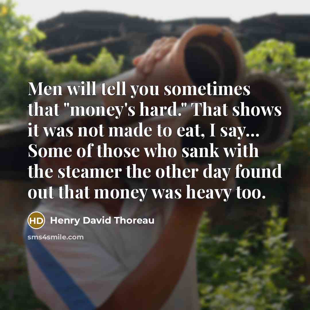 “Men will tell you sometimes that "money's hard." That shows…” quote by Henry David Thoreau