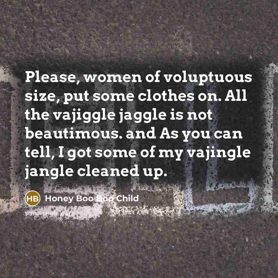 “Please, women of voluptuous size, put some clothes on. All…” quote by Honey Boo Boo Child