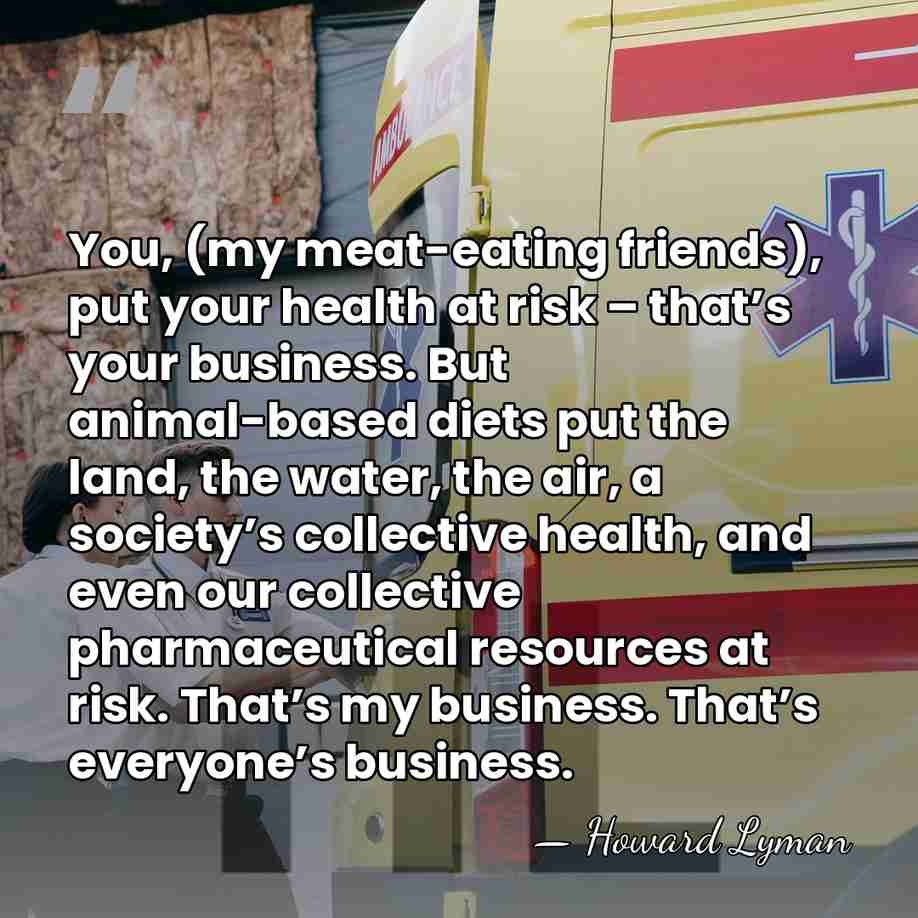 You, (my meat-eating friends), put your health at risk – that’s your&hellip; - Howard Lyman