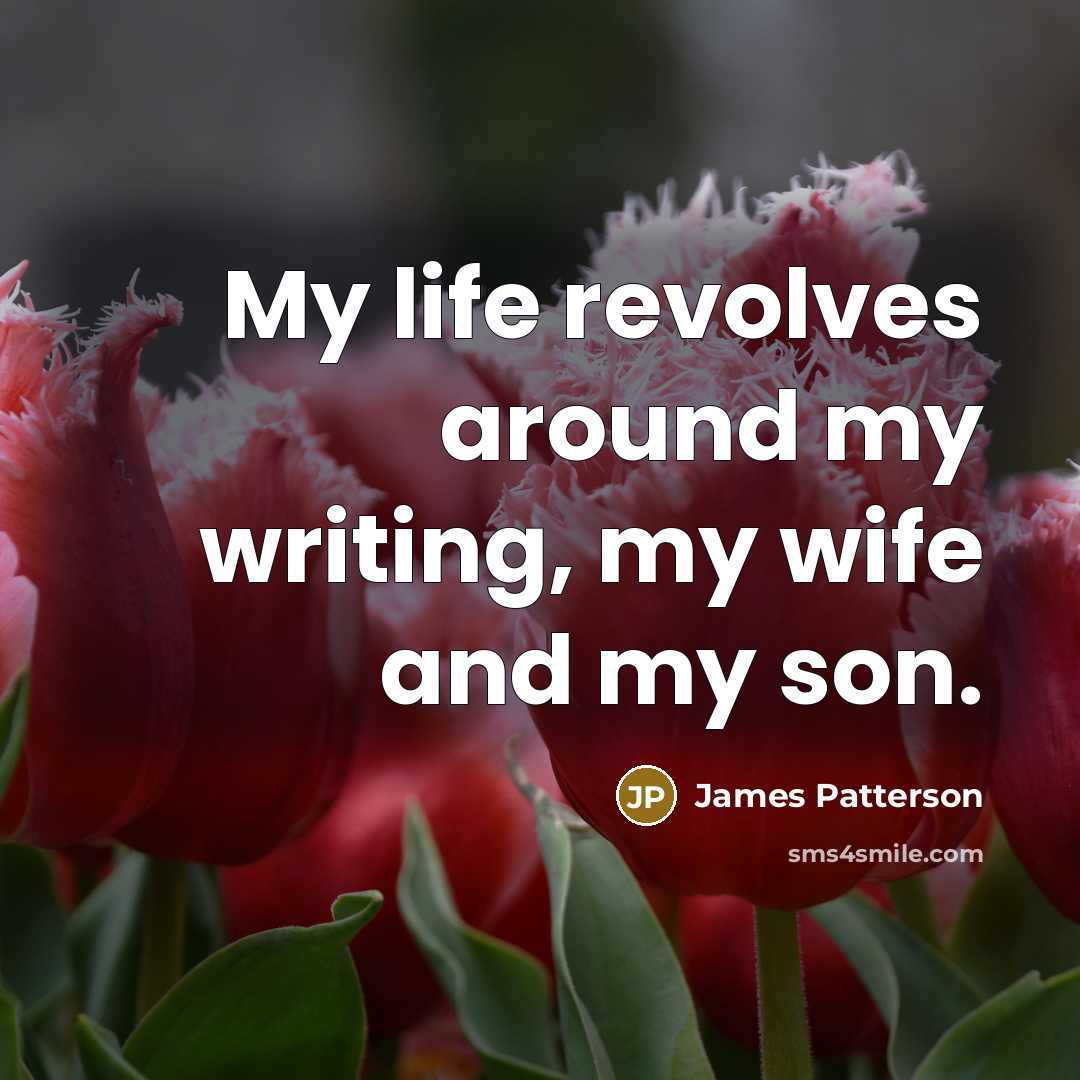 “My life revolves around my writing, my wife and my…” quote by James Patterson