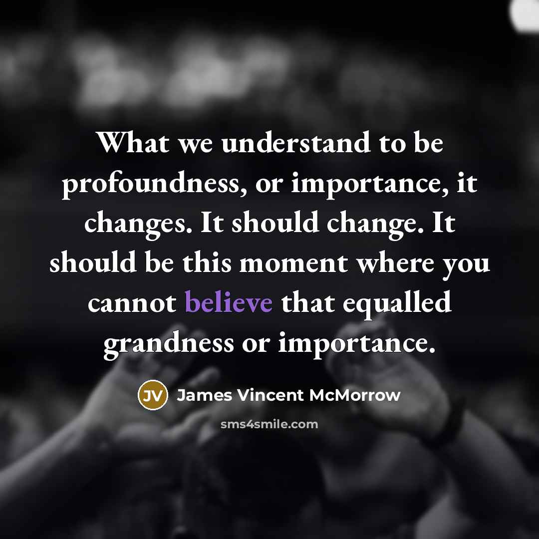 “What we understand to be profoundness, or importance, it changes.…” quote by James Vincent McMorrow