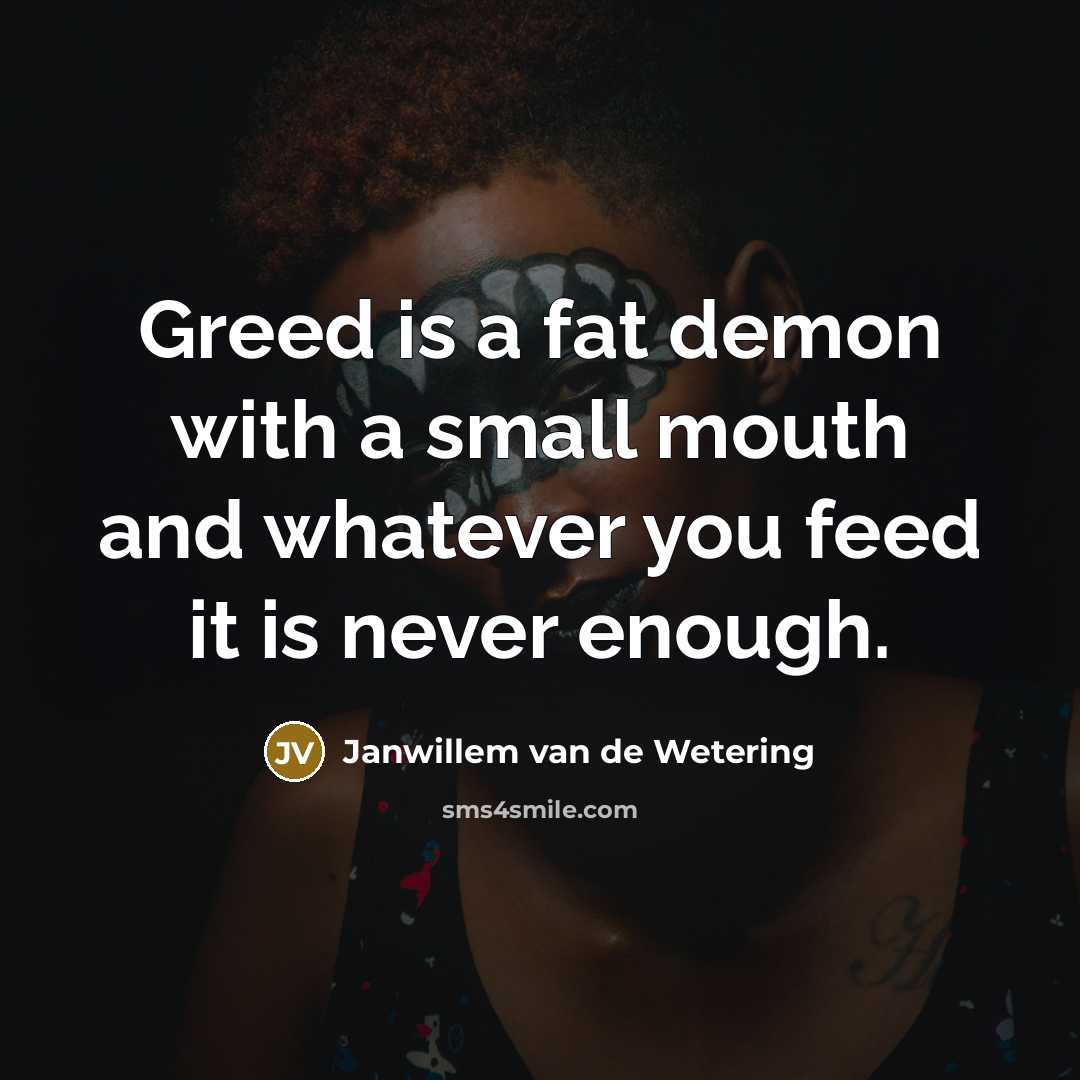 “Greed is a fat demon with a small mouth and…” quote by Janwillem van de Wetering