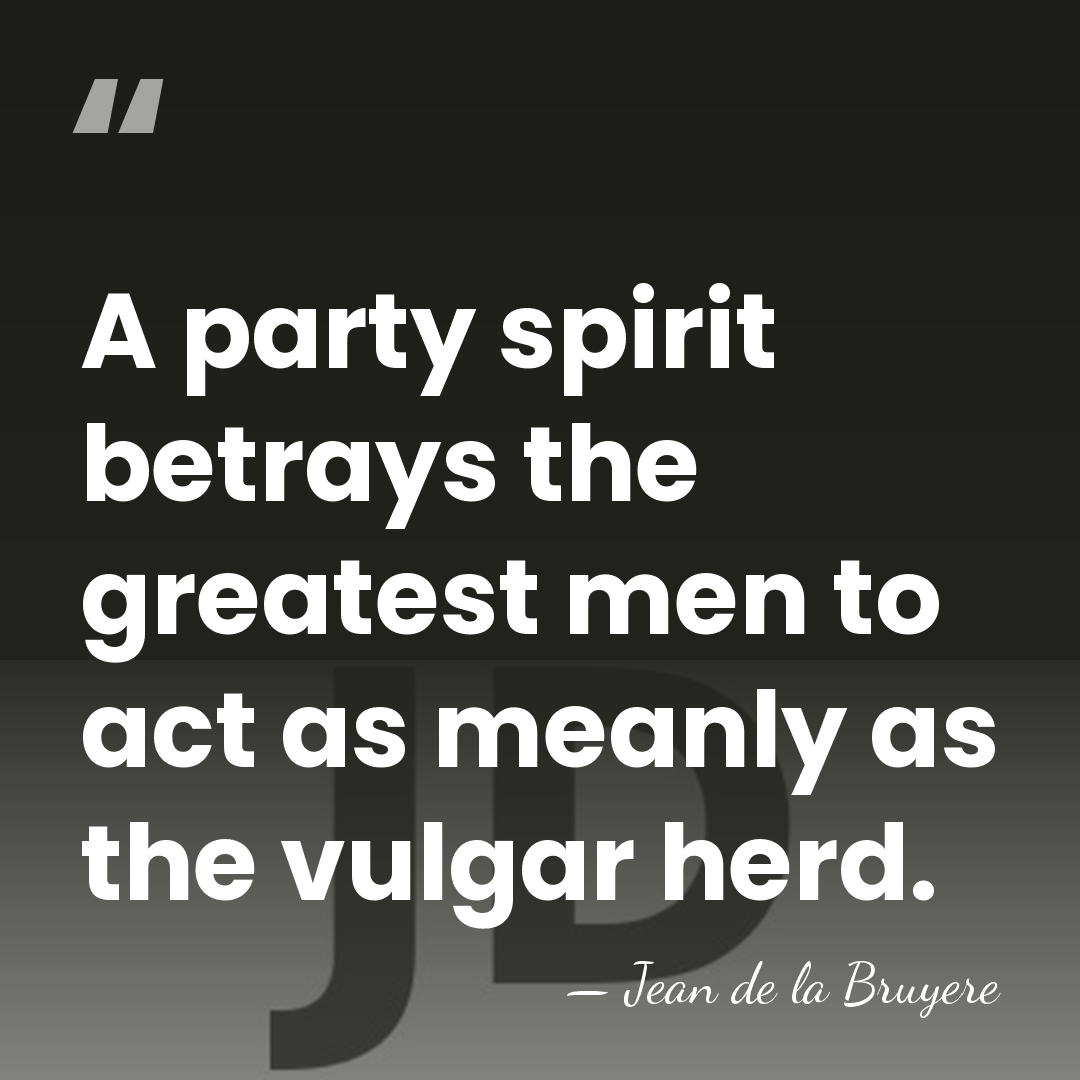 A party spirit betrays the greatest men to act as meanly as&hellip; - Jean de la Bruyere