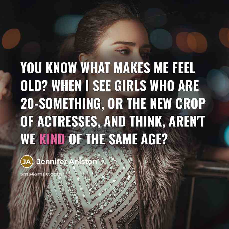 “You know what makes me feel old? When I see…” quote by Jennifer Aniston