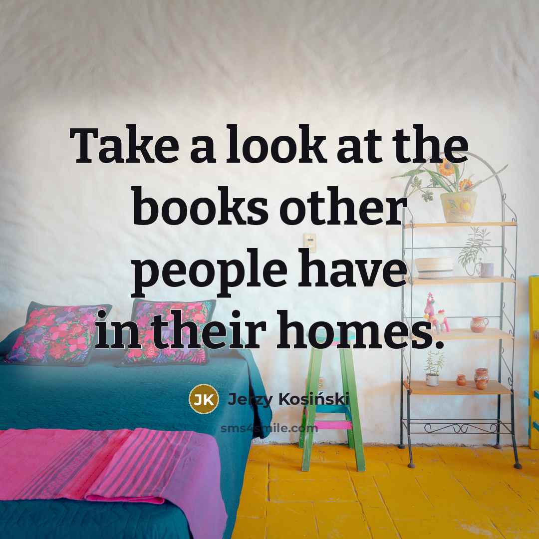 “Take a look at the books other people have in…” quote by Jerzy Kosinski