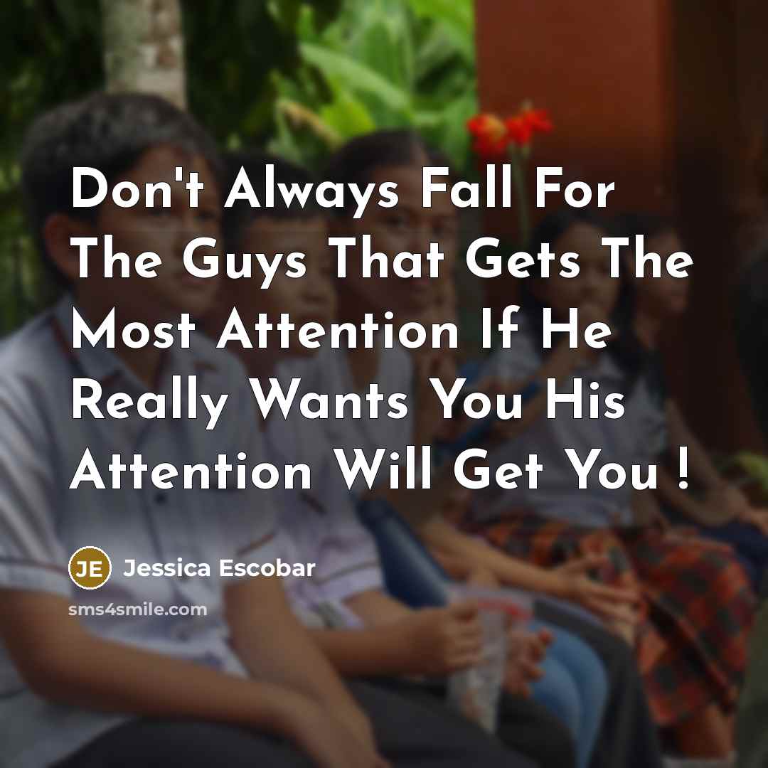“Don't Always Fall For The Guys That Gets The Most Attention If He Really Wants You His Attention Will Get You !” quote by Jessica Escobar
