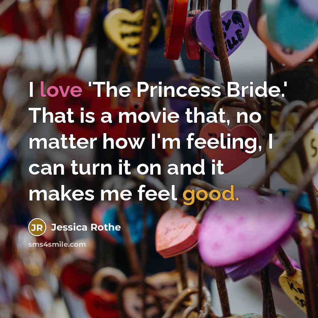 “I love 'The Princess Bride.' That is a movie that, no matter how I'm feeling, I can turn it on and it makes me feel good.” quote by Jessica Rothe