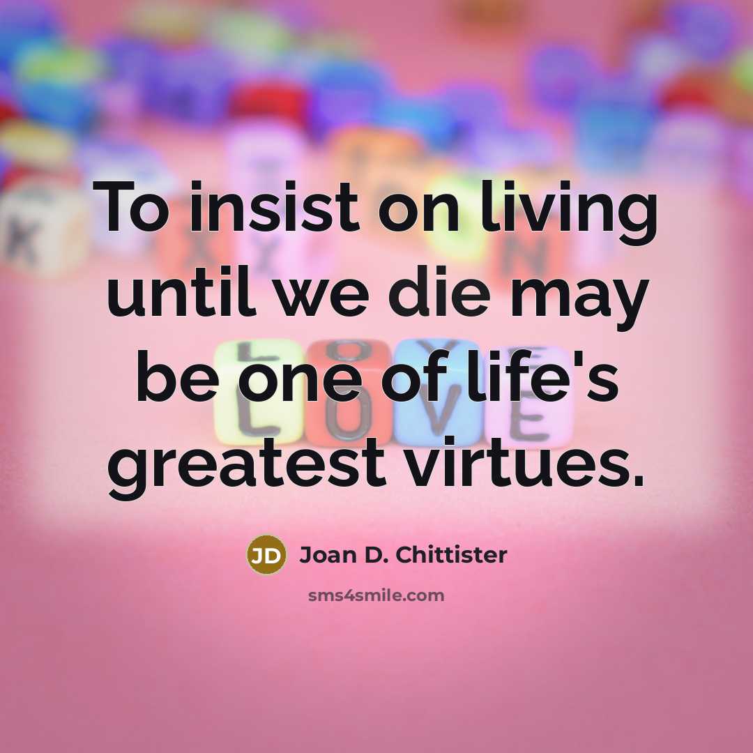 “To insist on living until we die may be one…” quote by Joan D. Chittister