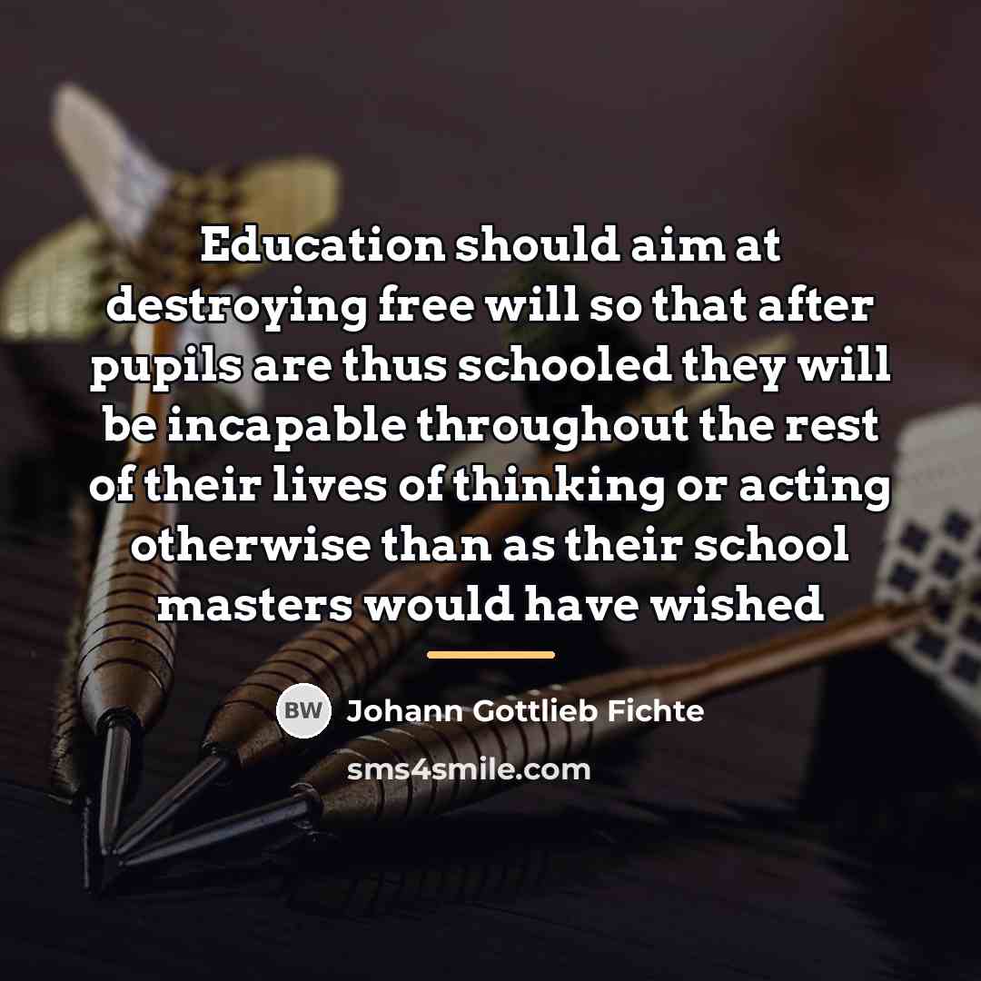 “Education should aim at destroying free will so that after…” quote by Johann Gottlieb Fichte