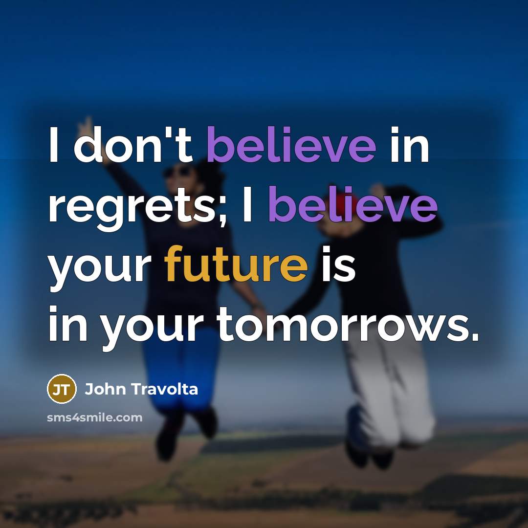 “I don't believe in regrets; I believe your future is…” quote by John Travolta