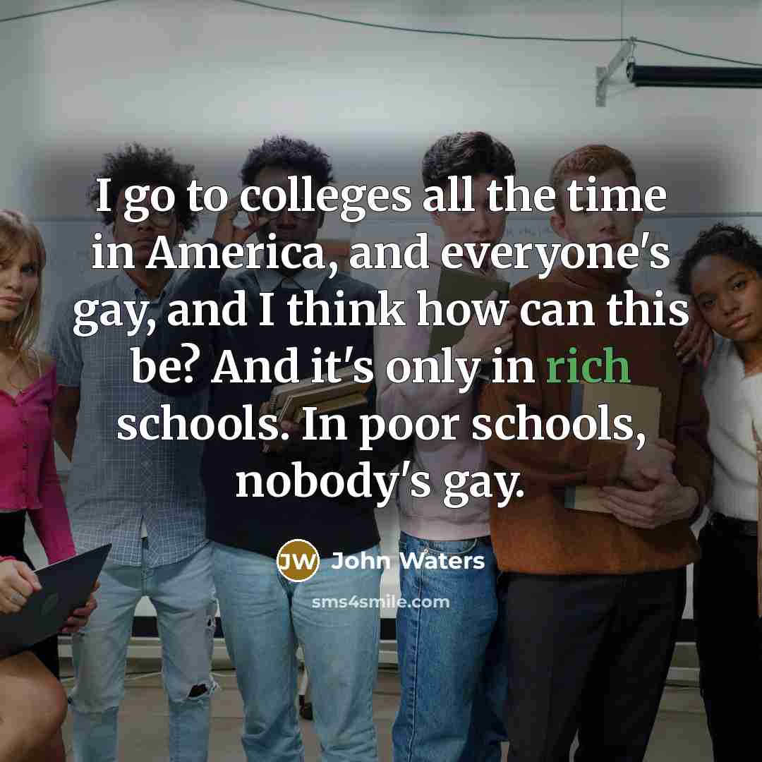 “I go to colleges all the time in America, and…” quote by John Waters