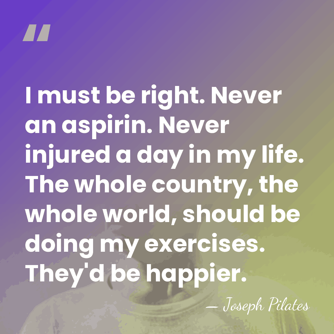 I must be right. Never an aspirin. Never injured a day in&hellip; - Joseph Pilates