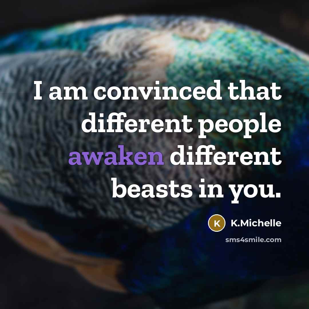 “I am convinced that different people awaken different beasts in…” quote by K.Michelle