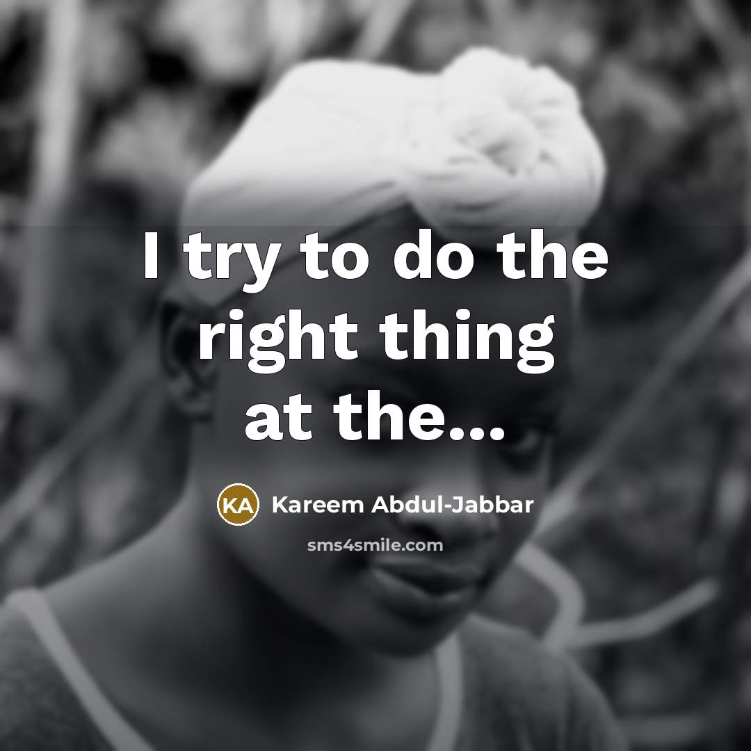 “I try to do the right thing at the...…” quote by Kareem Abdul-Jabbar