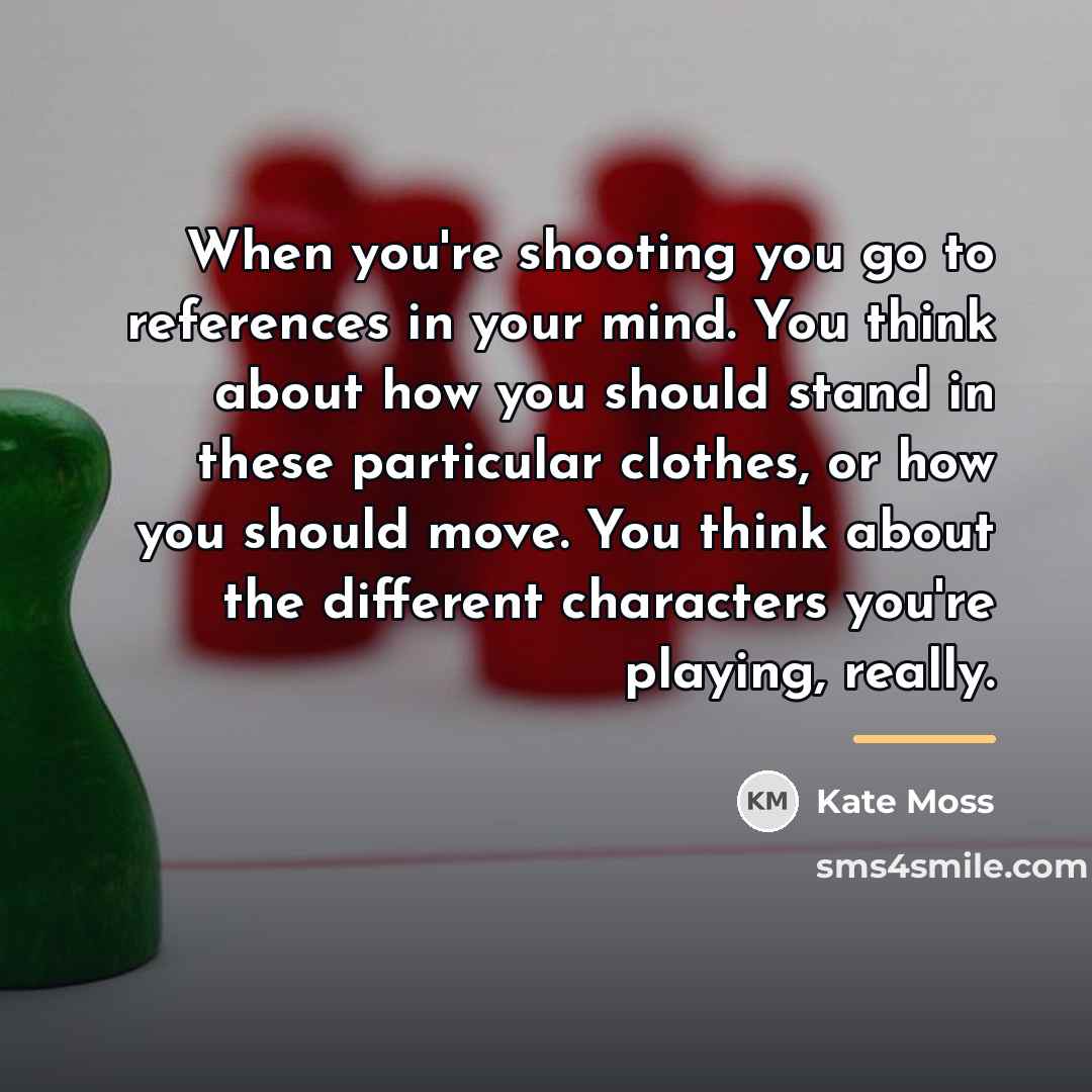 “When you're shooting you go to references in your mind.…” quote by Kate Moss