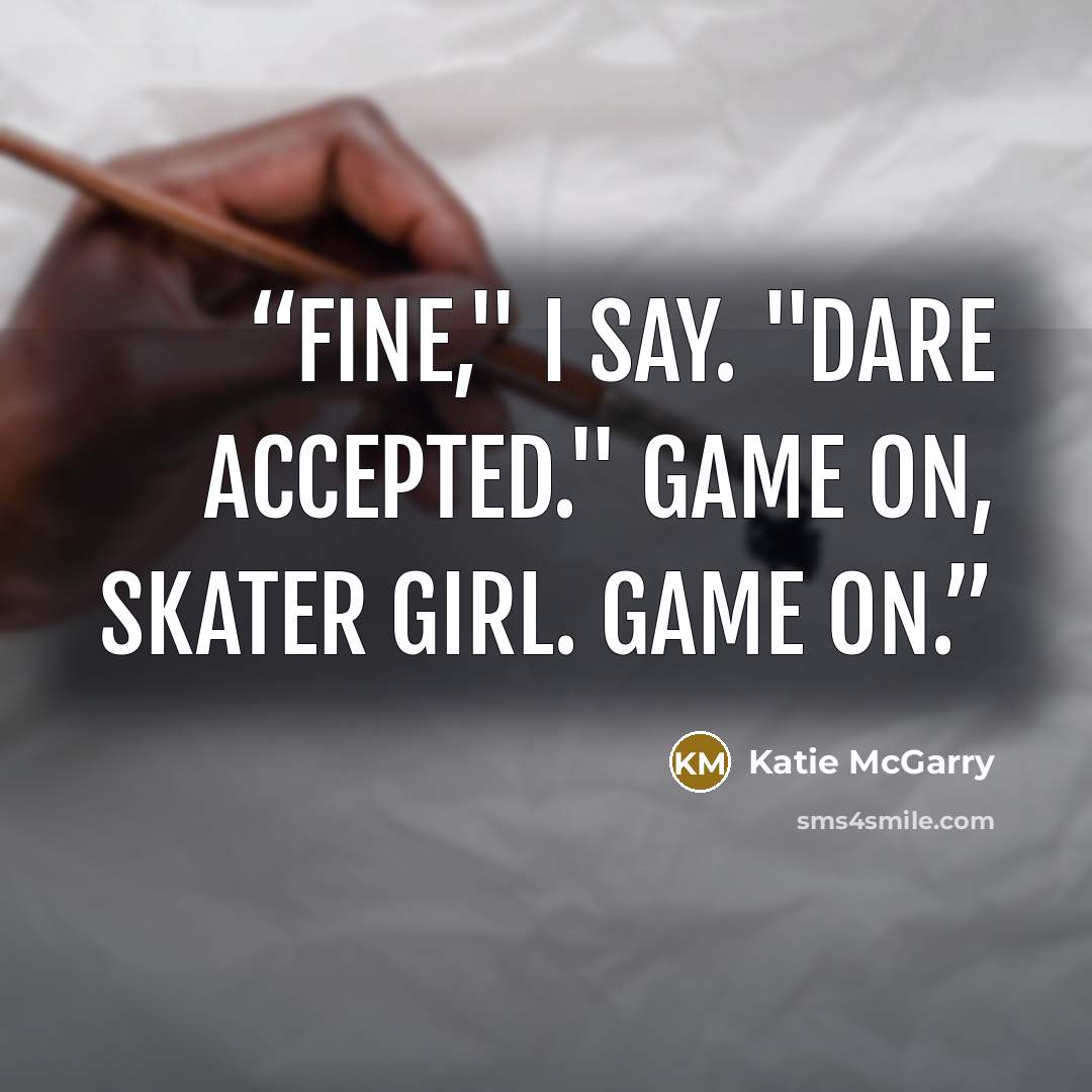 “Fine," I say. "Dare accepted." Game on, Skater Girl. Game on.” quote by Katie McGarry