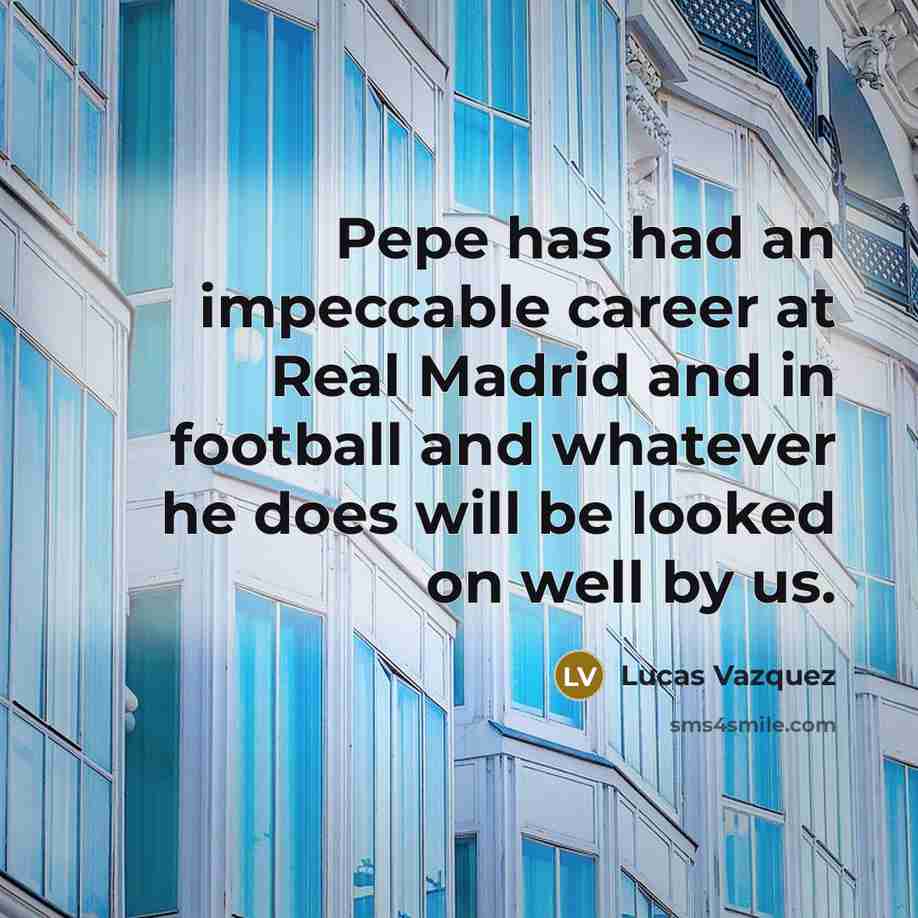 “Pepe has had an impeccable career at Real Madrid and…” quote by Lucas Vazquez