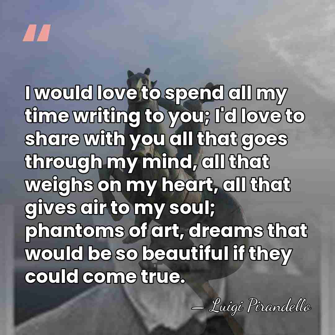 I would love to spend all my time writing to you; I'd&hellip; - Luigi Pirandello