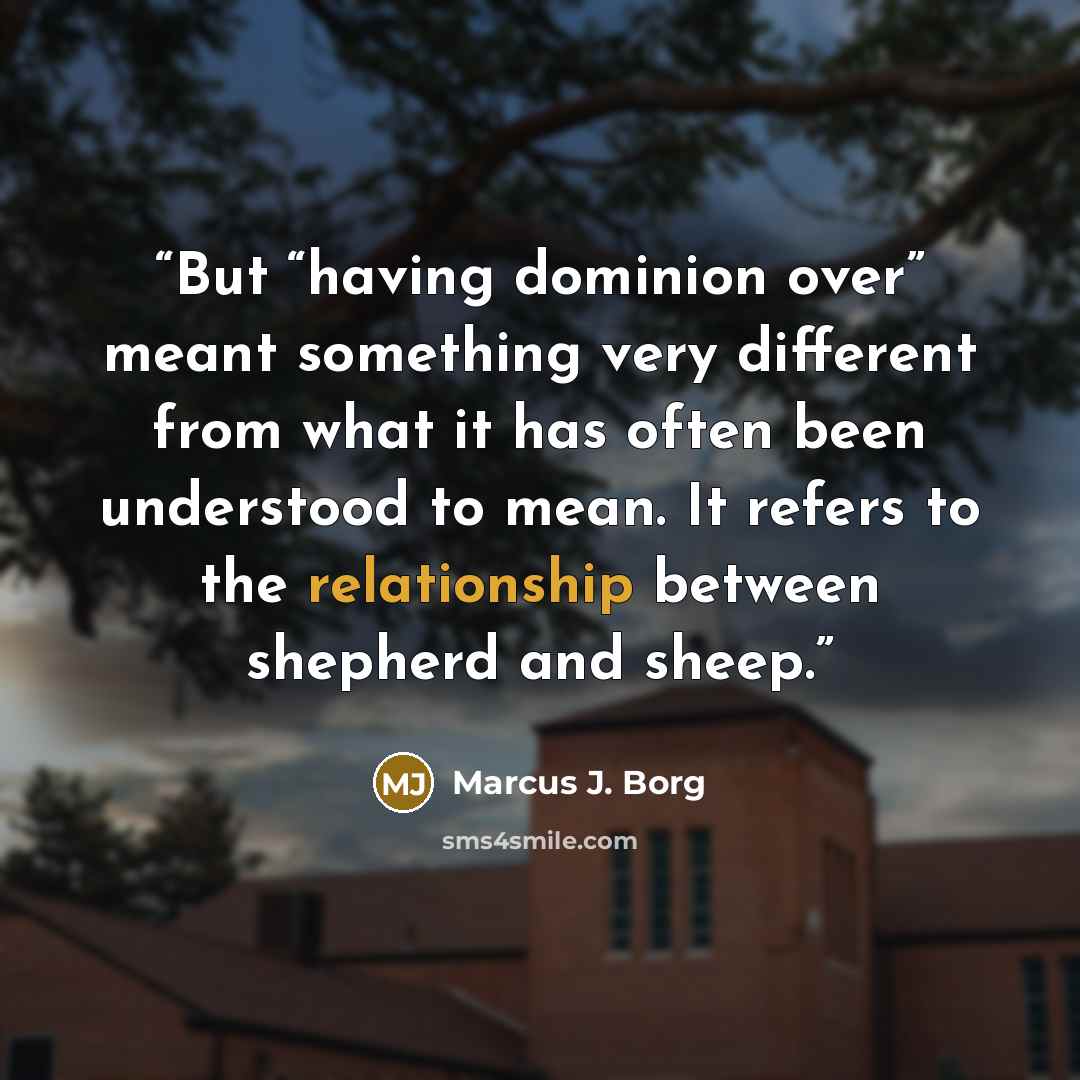 “But “having dominion over” meant something very different from what it has often been understood to mean. It refers to the relationship between shepherd and sheep.” quote by Marcus J. Borg