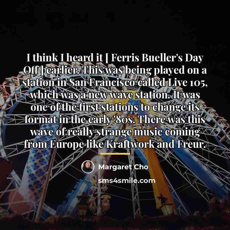 “I think I heard it [ Ferris Bueller's Day Off…” quote by Margaret Cho