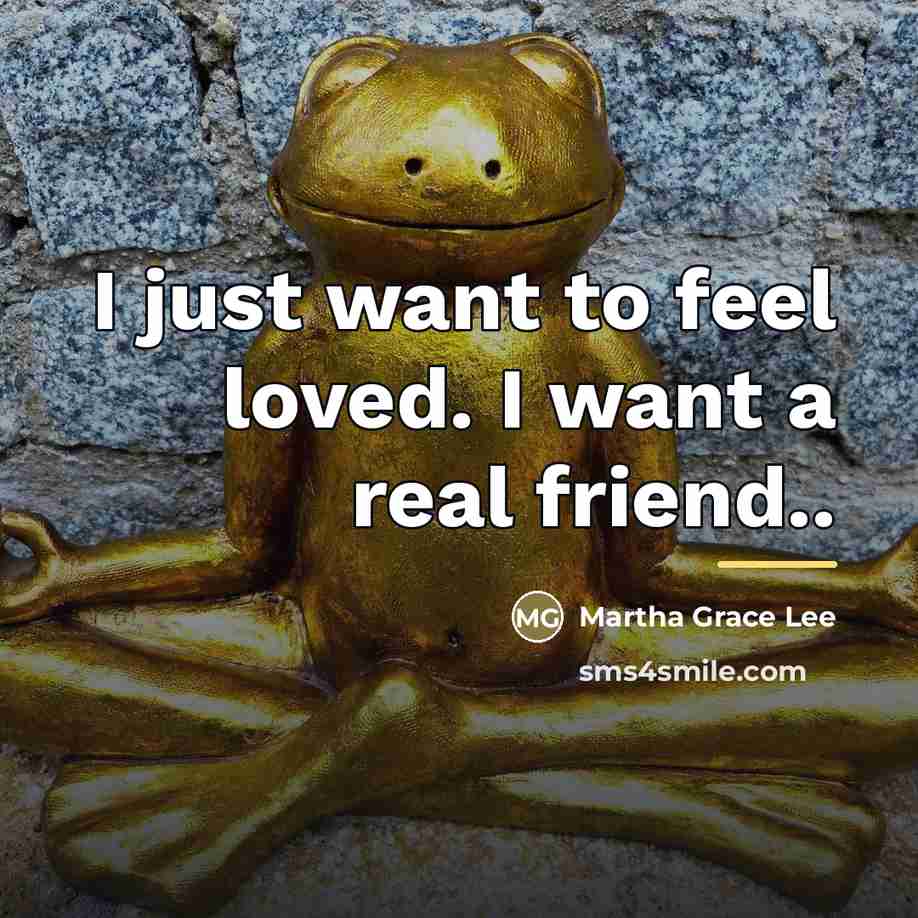 “I just want to feel loved. I want a real…” quote by Martha Grace Lee