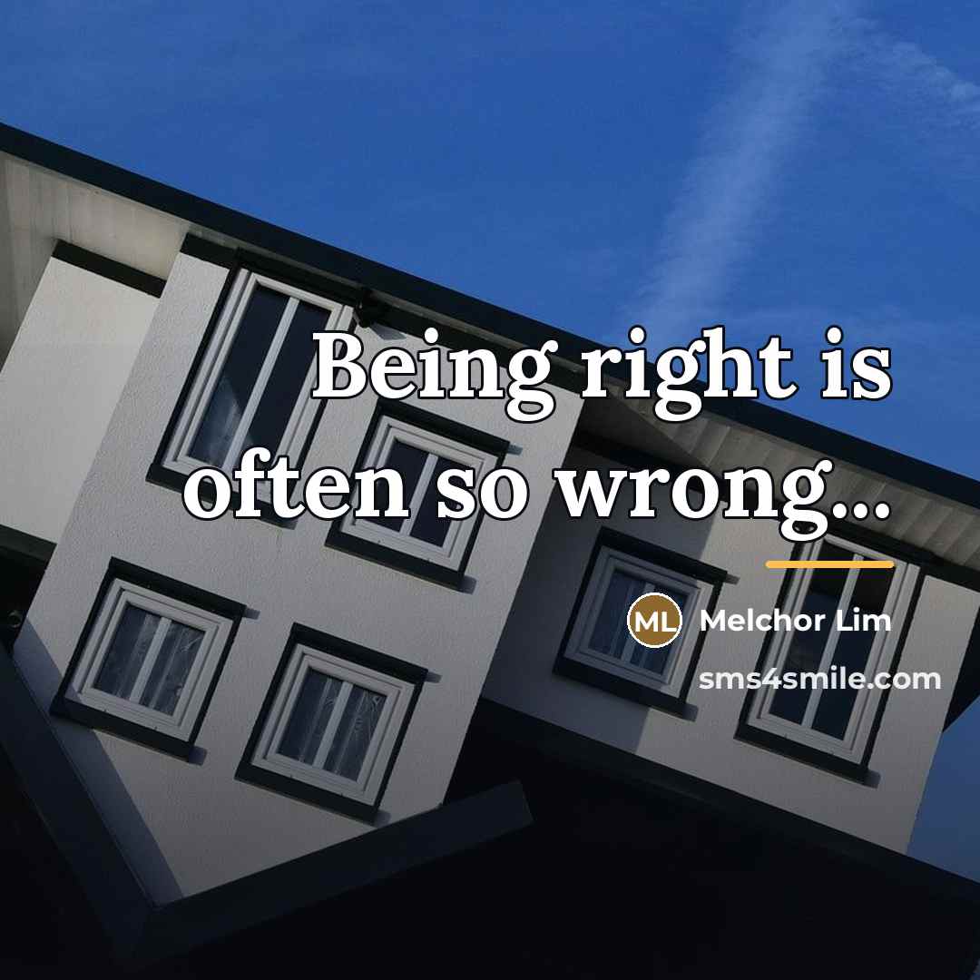 “Being right is often so wrong...…” quote by Melchor Lim