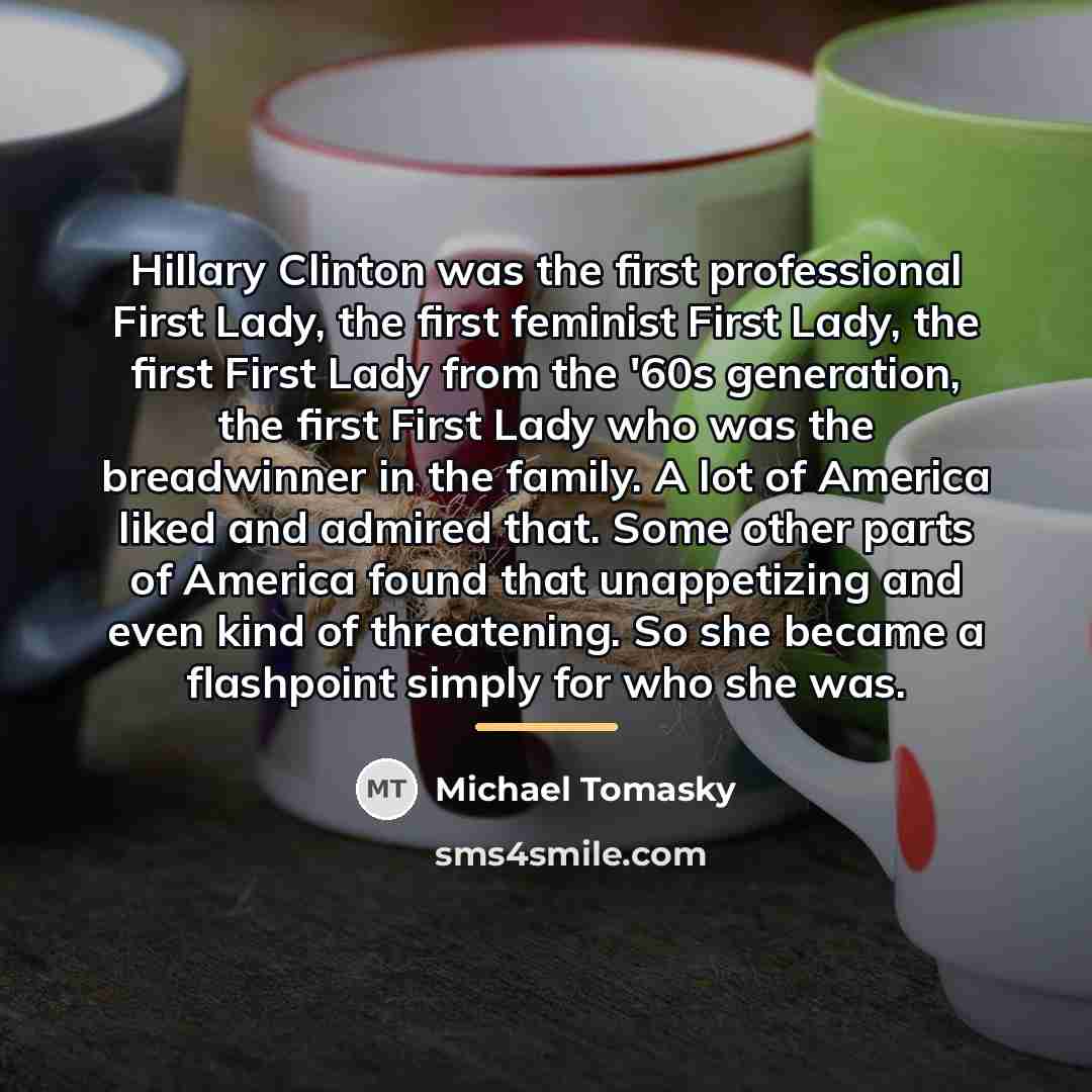 “Hillary Clinton was the first professional First Lady, the first…” quote by Michael Tomasky