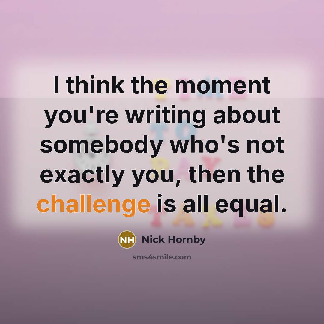 “I think the moment you're writing about somebody who's not…” quote by Nick Hornby