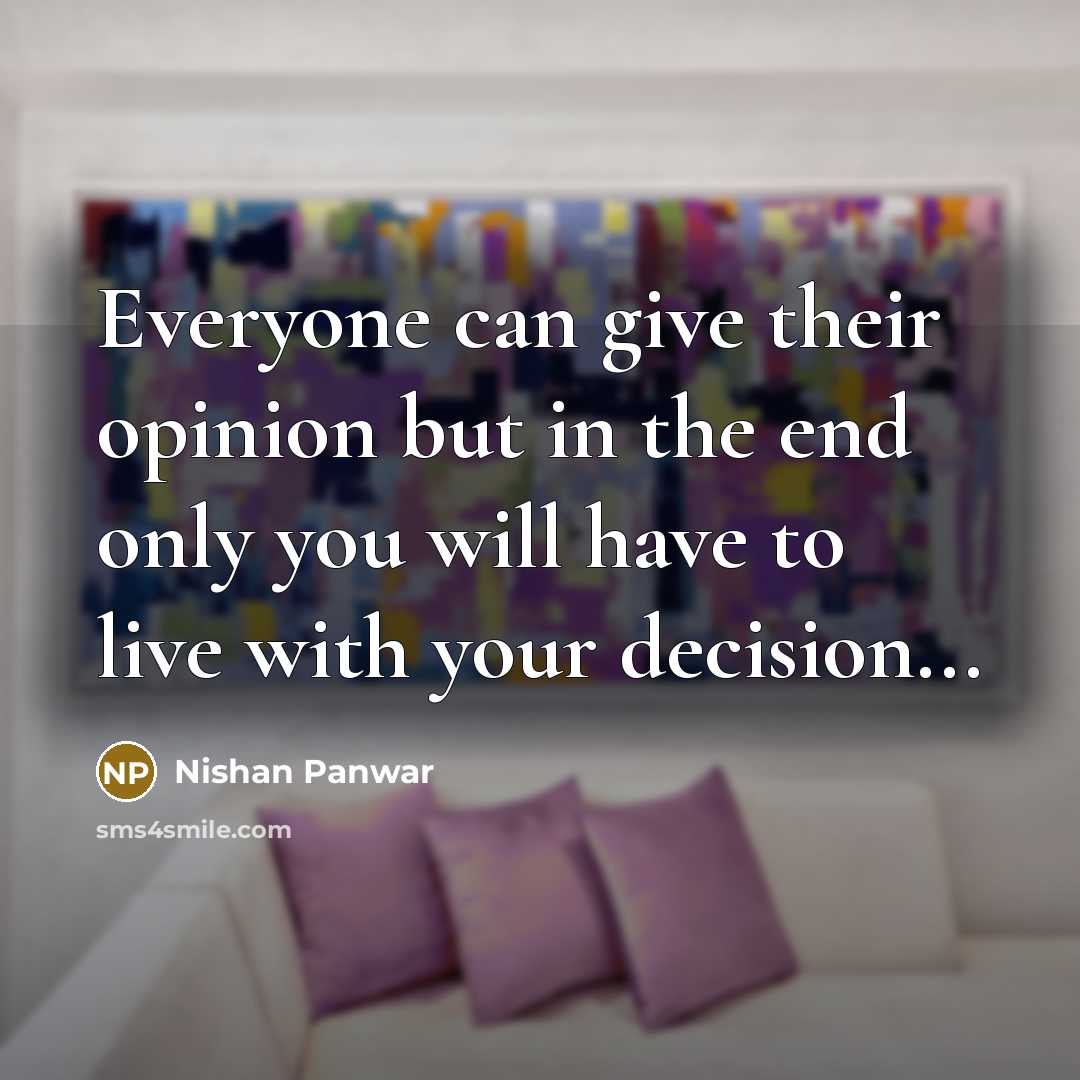 “Everyone can give their opinion but in the end only you will have to live with your decision...” quote by Nishan Panwar