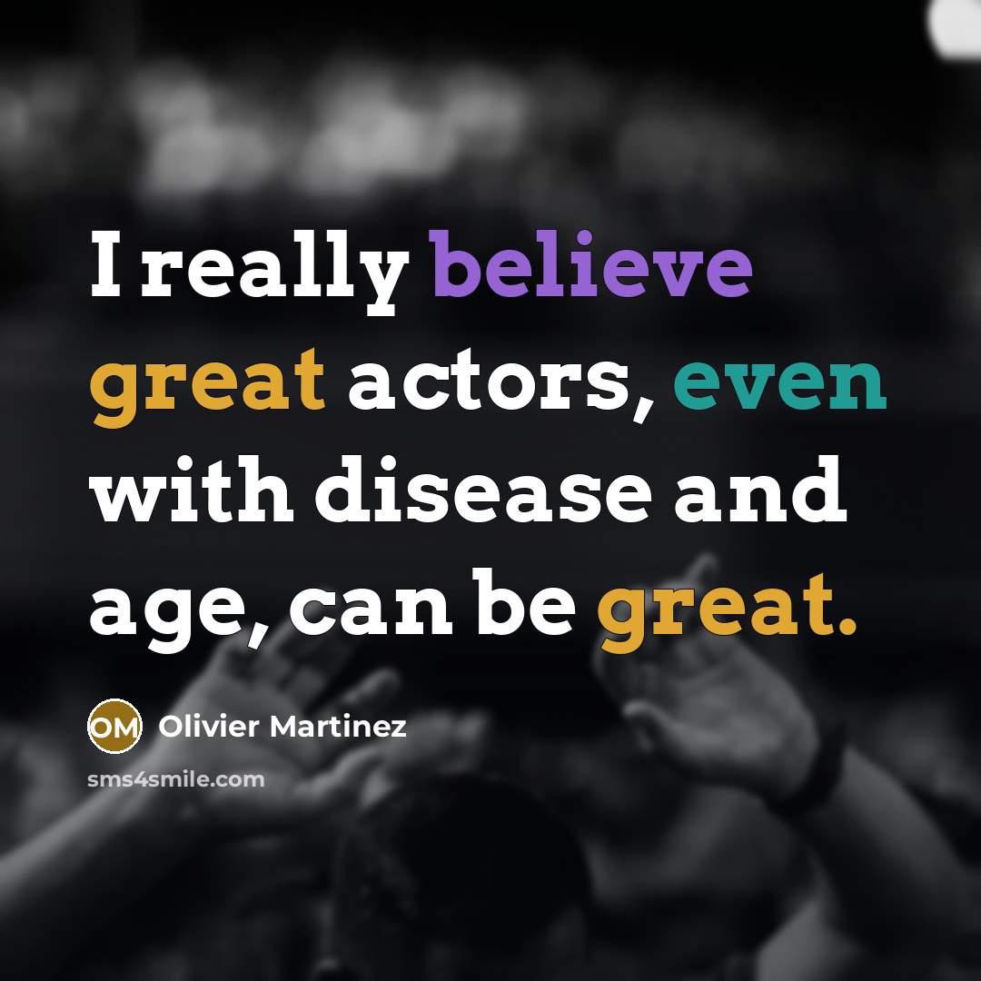 “I really believe great actors, even with disease and age, can be great.” quote by Olivier Martinez