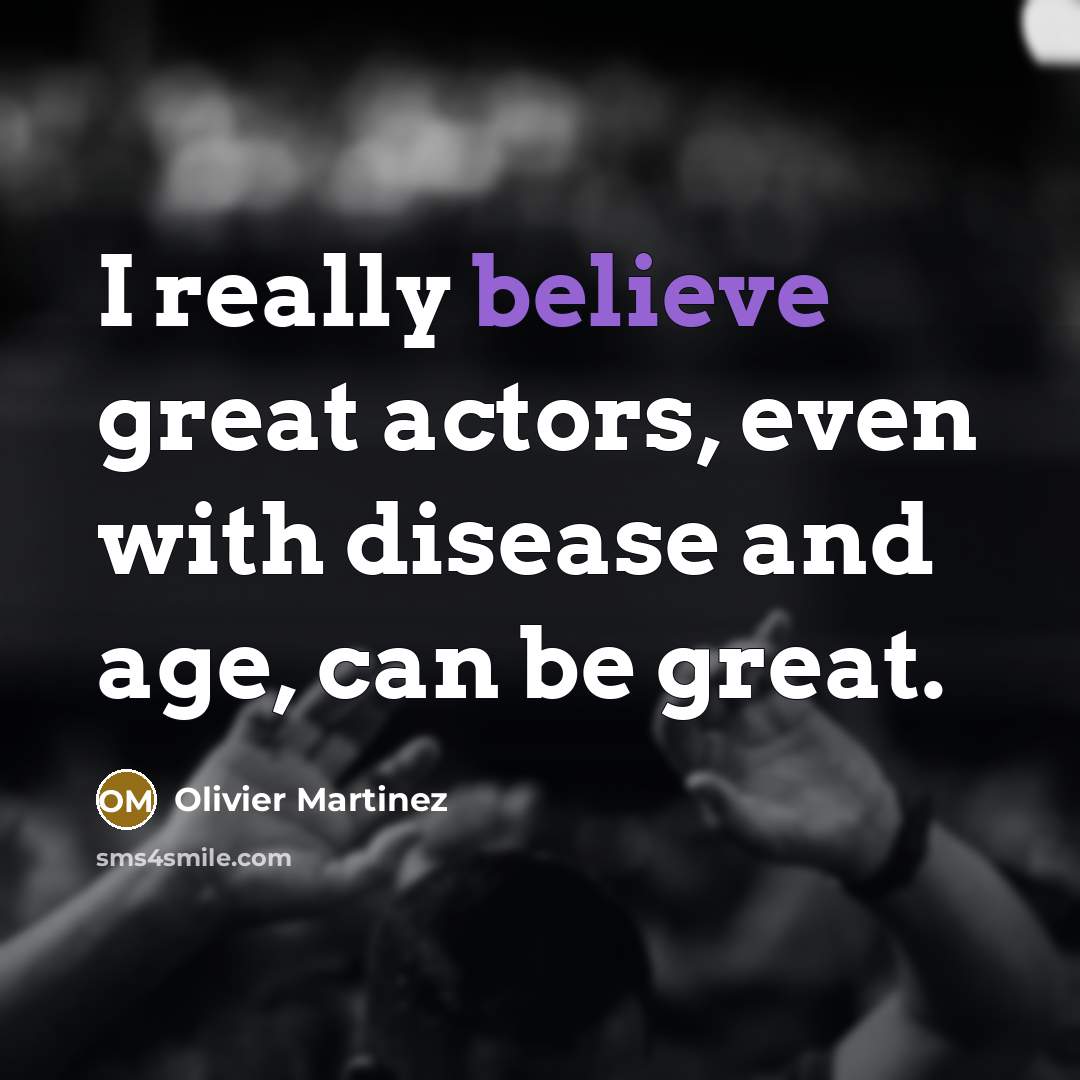 “I really believe great actors, even with disease and age,…” quote by Olivier Martinez