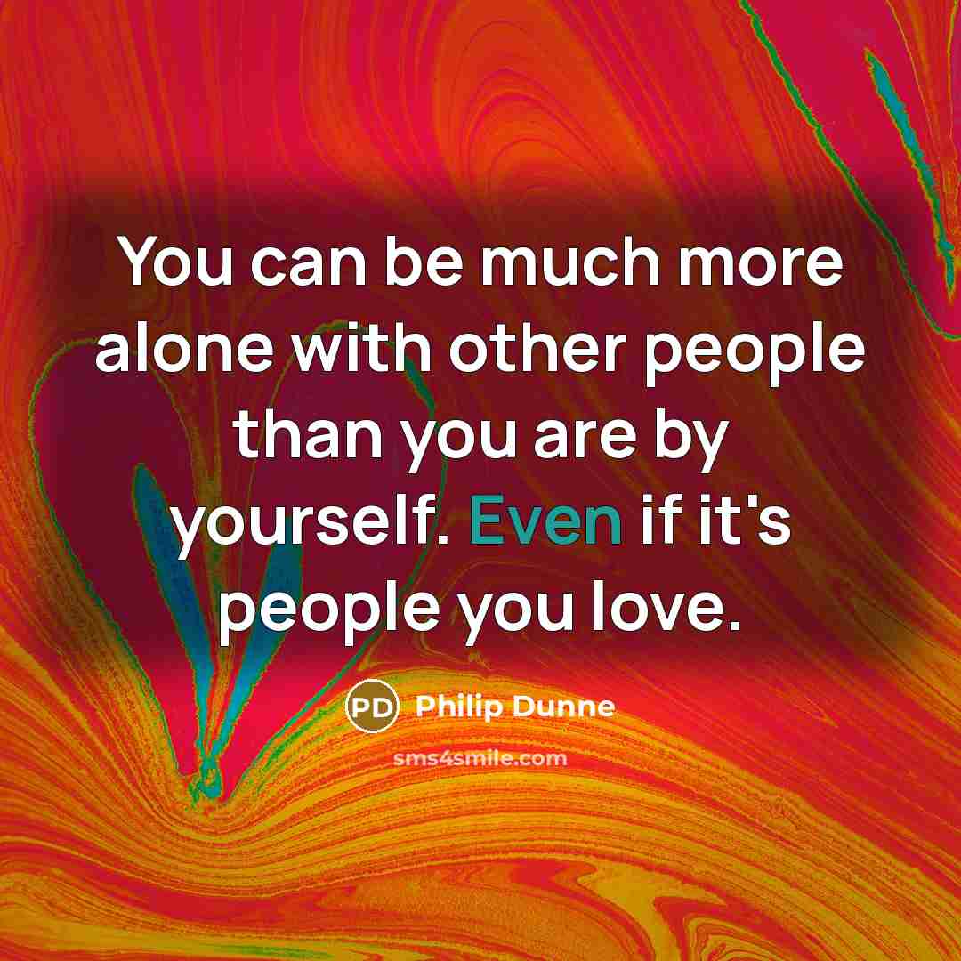 “You can be much more alone with other people than…” quote by Philip Dunne