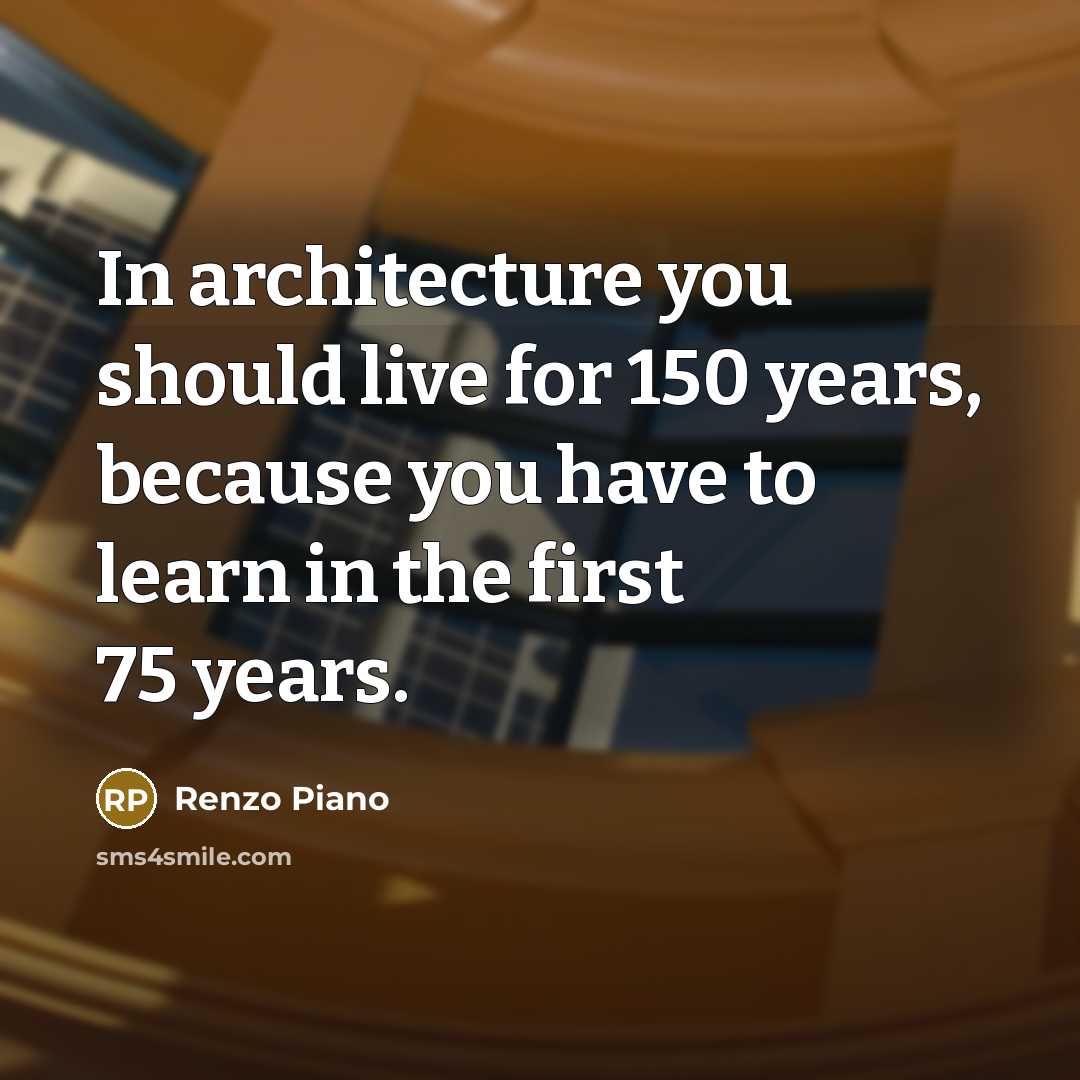 “In architecture you should live for 150 years, because you…” quote by Renzo Piano
