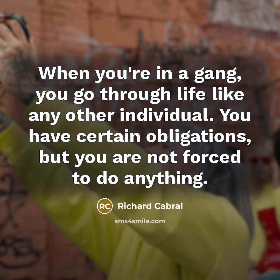 “When you're in a gang, you go through life like…” quote by Richard Cabral