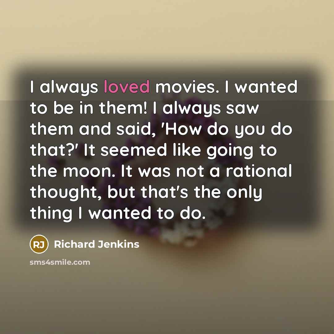 “I always loved movies. I wanted to be in them!…” quote by Richard Jenkins