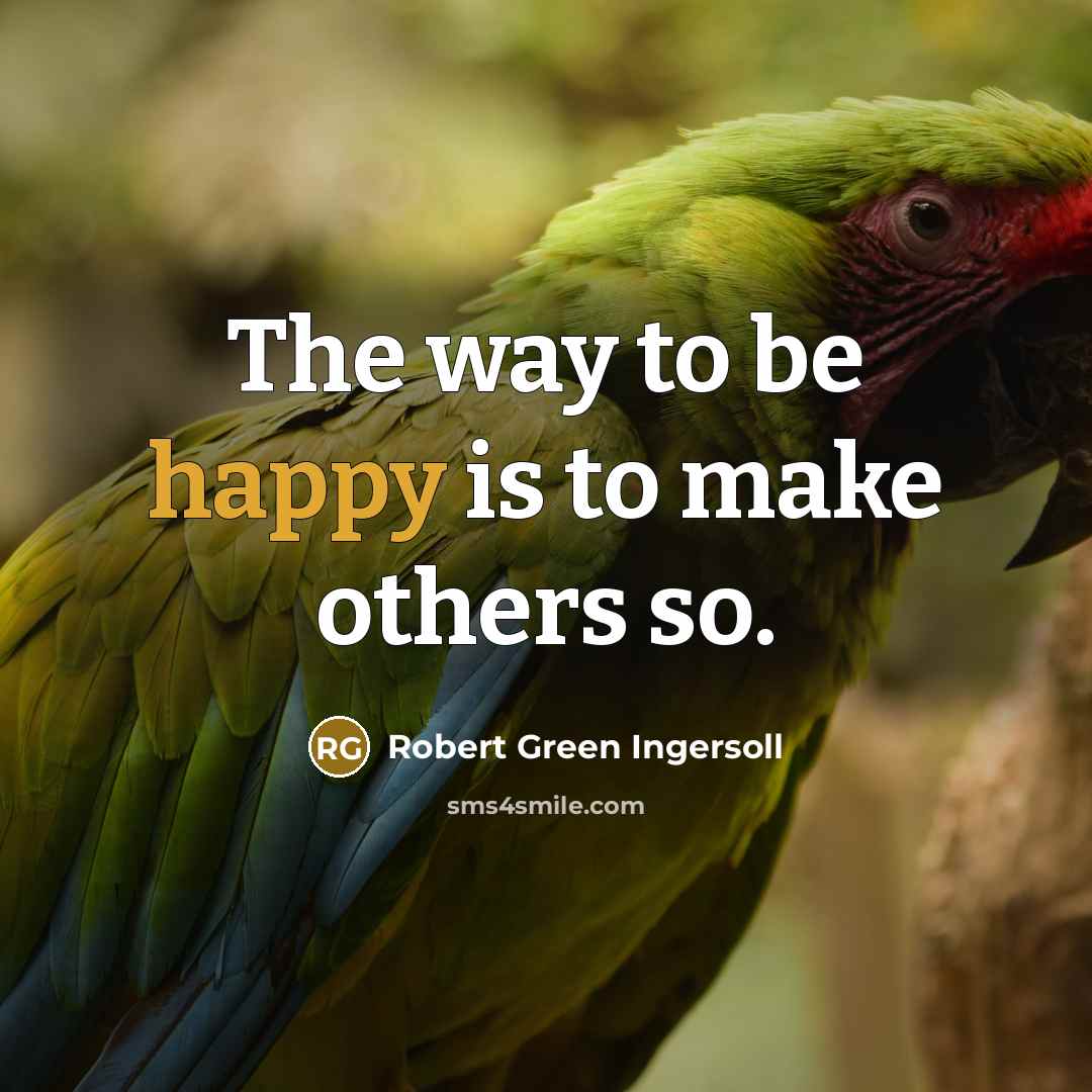 “The way to be happy is to make others so.…” quote by Robert Green Ingersoll