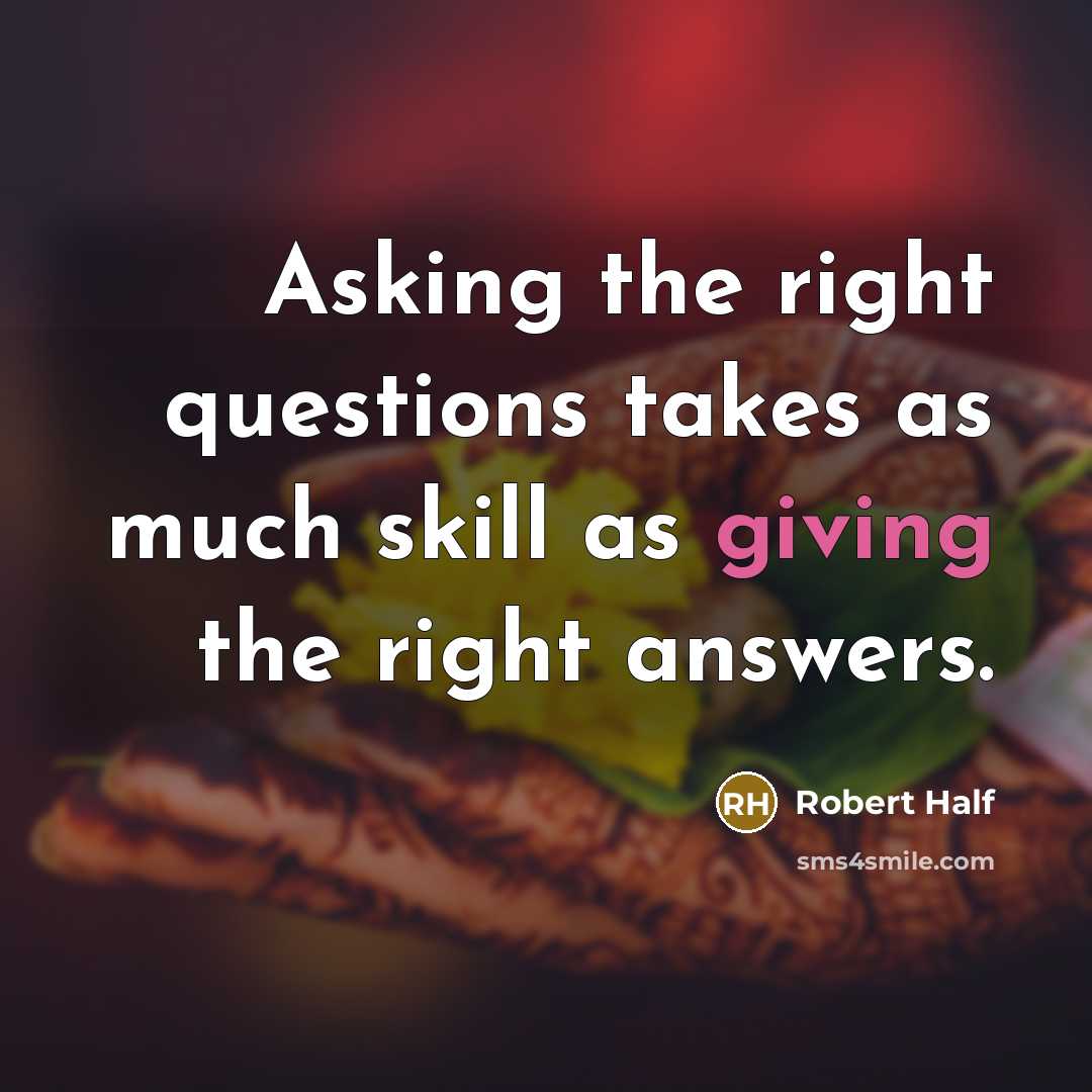 “Asking the right questions takes as much skill as giving…” quote by Robert Half