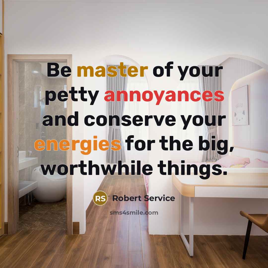 “Be master of your petty annoyances and conserve your energies for the big, worthwhile things.” quote by Robert Service