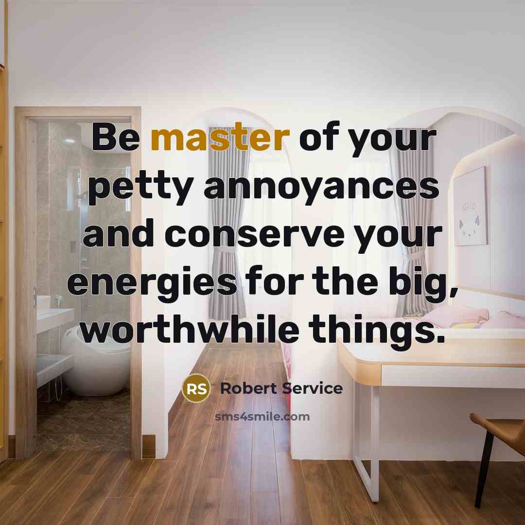 “Be master of your petty annoyances and conserve your energies…” quote by Robert Service