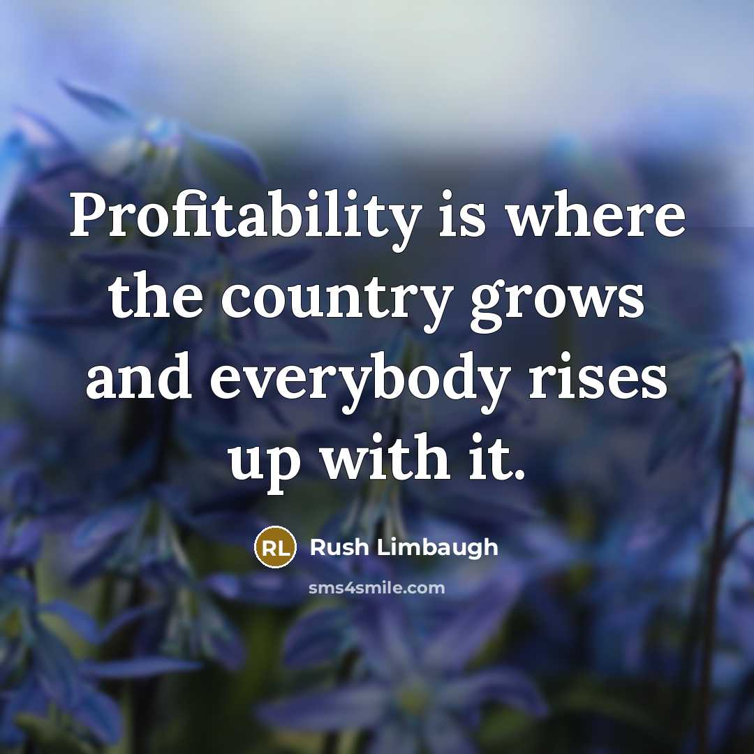 “Profitability is where the country grows and everybody rises up…” quote by Rush Limbaugh